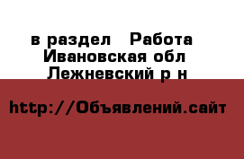  в раздел : Работа . Ивановская обл.,Лежневский р-н